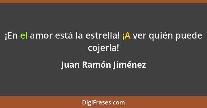 ¡En el amor está la estrella! ¡A ver quién puede cojerla!... - Juan Ramón Jiménez