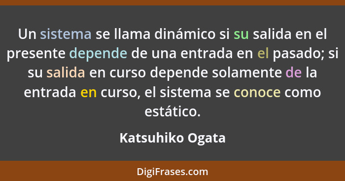 Un sistema se llama dinámico si su salida en el presente depende de una entrada en el pasado; si su salida en curso depende solament... - Katsuhiko Ogata