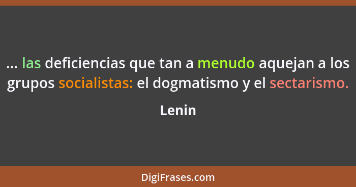 ... las deficiencias que tan a menudo aquejan a los grupos socialistas: el dogmatismo y el sectarismo.... - Lenin