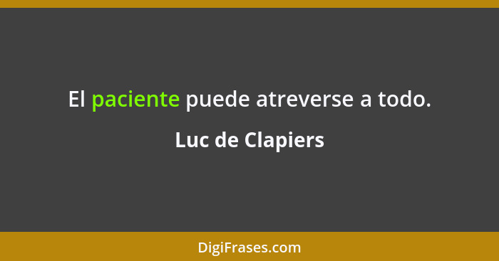 El paciente puede atreverse a todo.... - Luc de Clapiers