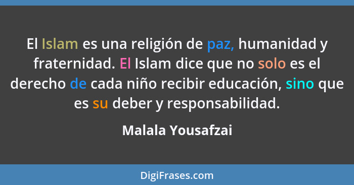 El Islam es una religión de paz, humanidad y fraternidad. El Islam dice que no solo es el derecho de cada niño recibir educación, s... - Malala Yousafzai