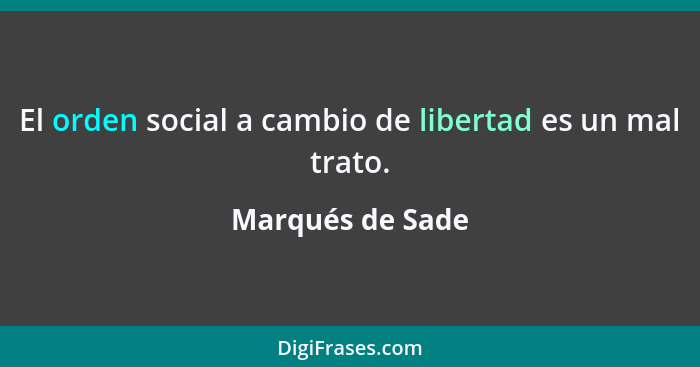 El orden social a cambio de libertad es un mal trato.... - Marqués de Sade
