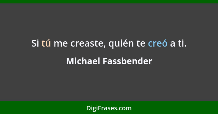 Si tú me creaste, quién te creó a ti.... - Michael Fassbender