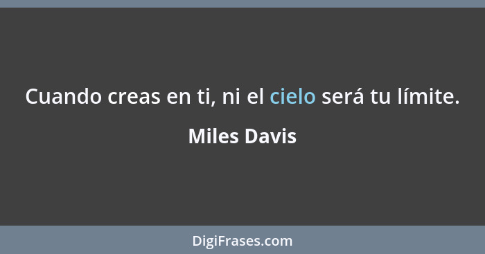 Cuando creas en ti, ni el cielo será tu límite.... - Miles Davis