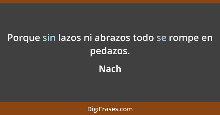 Porque sin lazos ni abrazos todo se rompe en pedazos.... - Nach