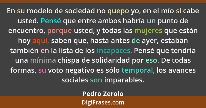 En su modelo de sociedad no quepo yo, en el mío sí cabe usted. Pensé que entre ambos habría un punto de encuentro, porque usted, y toda... - Pedro Zerolo