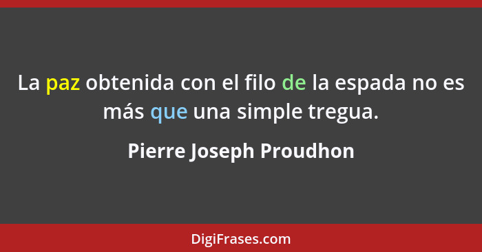 La paz obtenida con el filo de la espada no es más que una simple tregua.... - Pierre Joseph Proudhon