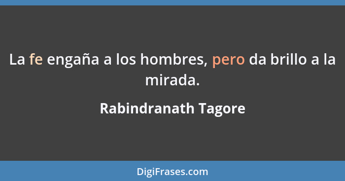 La fe engaña a los hombres, pero da brillo a la mirada.... - Rabindranath Tagore