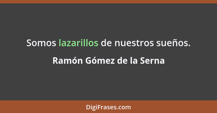 Somos lazarillos de nuestros sueños.... - Ramón Gómez de la Serna