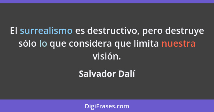 El surrealismo es destructivo, pero destruye sólo lo que considera que limita nuestra visión.... - Salvador Dalí