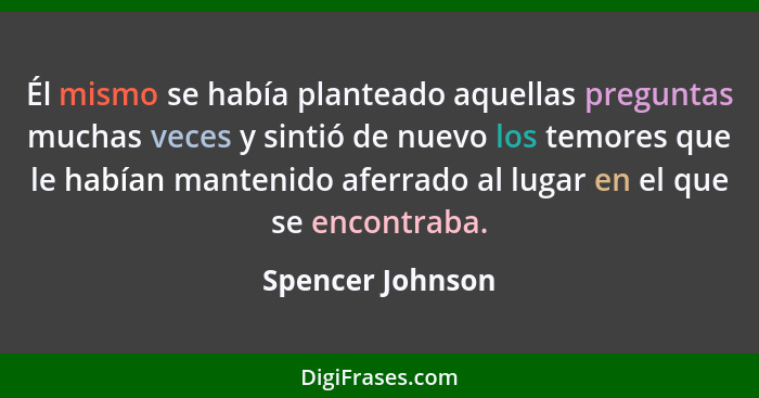 Él mismo se había planteado aquellas preguntas muchas veces y sintió de nuevo los temores que le habían mantenido aferrado al lugar... - Spencer Johnson