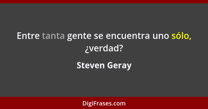 Entre tanta gente se encuentra uno sólo, ¿verdad?... - Steven Geray