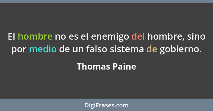 El hombre no es el enemigo del hombre, sino por medio de un falso sistema de gobierno.... - Thomas Paine