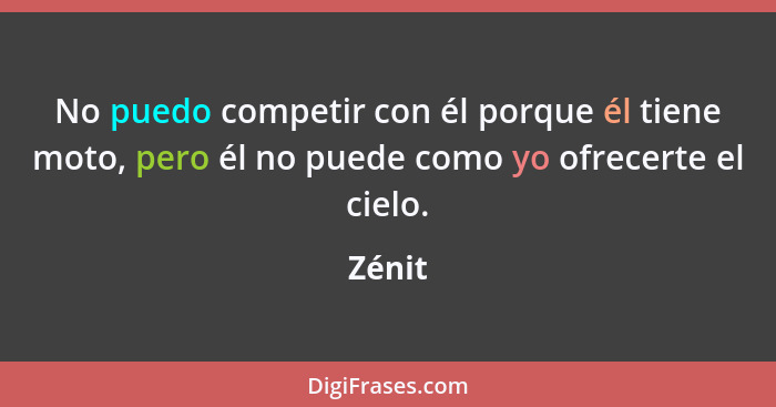 No puedo competir con él porque él tiene moto, pero él no puede como yo ofrecerte el cielo.... - Zénit