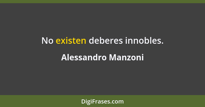 No existen deberes innobles.... - Alessandro Manzoni