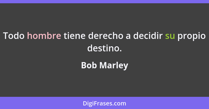 Todo hombre tiene derecho a decidir su propio destino.... - Bob Marley