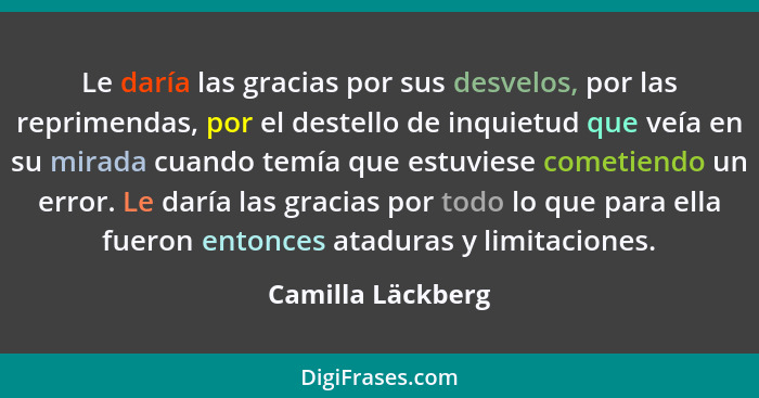 Le daría las gracias por sus desvelos, por las reprimendas, por el destello de inquietud que veía en su mirada cuando temía que est... - Camilla Läckberg