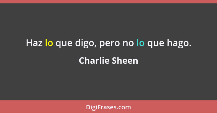 Haz lo que digo, pero no lo que hago.... - Charlie Sheen