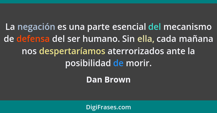 La negación es una parte esencial del mecanismo de defensa del ser humano. Sin ella, cada mañana nos despertaríamos aterrorizados ante la... - Dan Brown