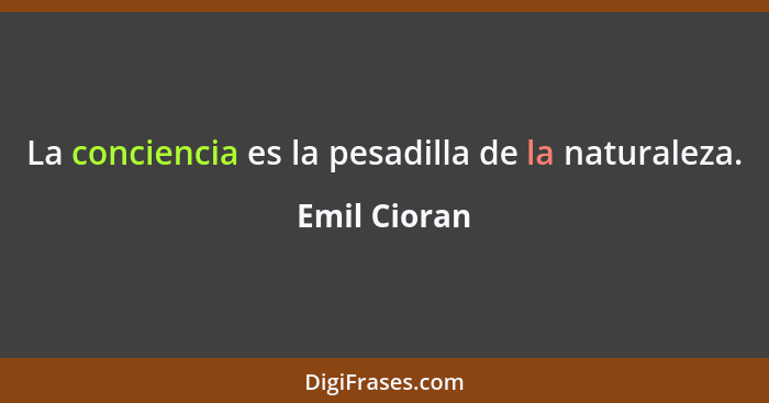 La conciencia es la pesadilla de la naturaleza.... - Emil Cioran