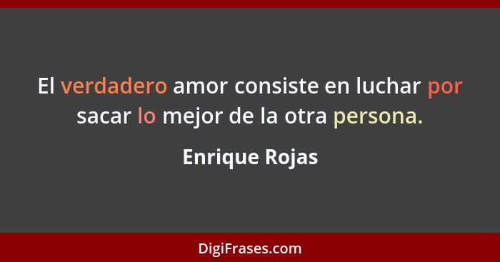 El verdadero amor consiste en luchar por sacar lo mejor de la otra persona.... - Enrique Rojas