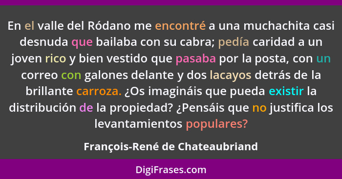 En el valle del Ródano me encontré a una muchachita casi desnuda que bailaba con su cabra; pedía caridad a un joven r... - François-René de Chateaubriand