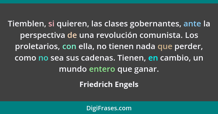 Tiemblen, si quieren, las clases gobernantes, ante la perspectiva de una revolución comunista. Los proletarios, con ella, no tienen... - Friedrich Engels