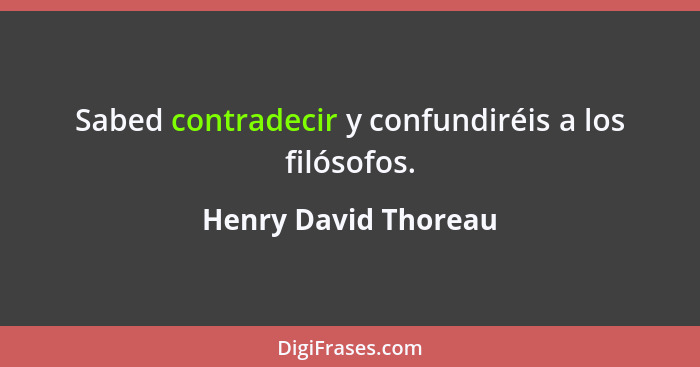 Sabed contradecir y confundiréis a los filósofos.... - Henry David Thoreau