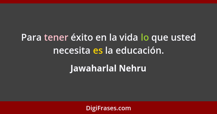 Para tener éxito en la vida lo que usted necesita es la educación.... - Jawaharlal Nehru
