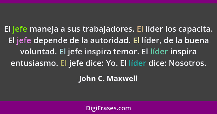 El jefe maneja a sus trabajadores. El líder los capacita. El jefe depende de la autoridad. El líder, de la buena voluntad. El jefe i... - John C. Maxwell