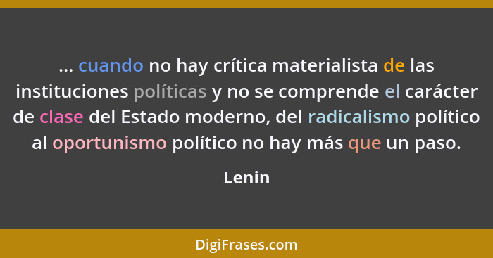 ... cuando no hay crítica materialista de las instituciones políticas y no se comprende el carácter de clase del Estado moderno, del radicalis... - Lenin