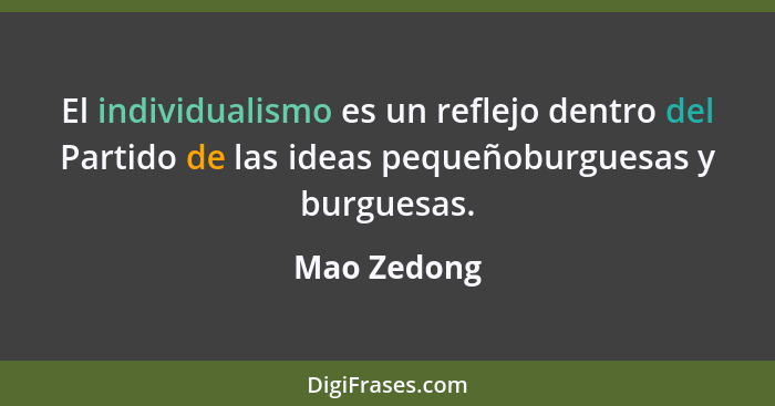 El individualismo es un reflejo dentro del Partido de las ideas pequeñoburguesas y burguesas.... - Mao Zedong