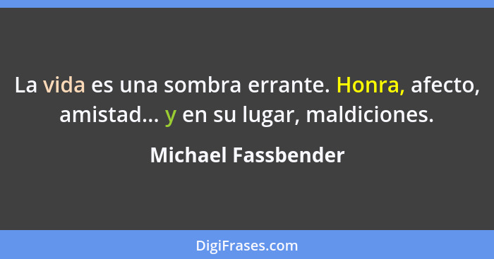 La vida es una sombra errante. Honra, afecto, amistad... y en su lugar, maldiciones.... - Michael Fassbender