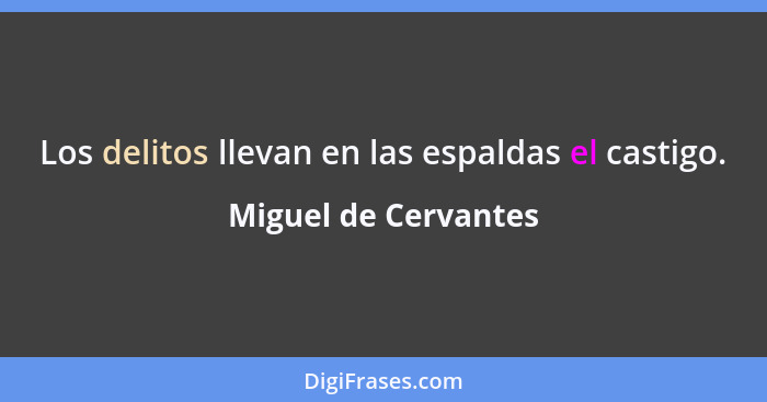 Los delitos llevan en las espaldas el castigo.... - Miguel de Cervantes