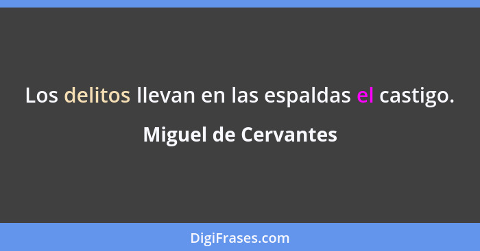 Los delitos llevan en las espaldas el castigo.... - Miguel de Cervantes