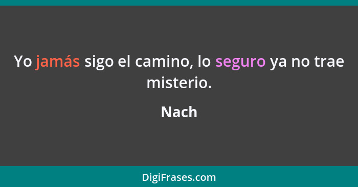 Yo jamás sigo el camino, lo seguro ya no trae misterio.... - Nach