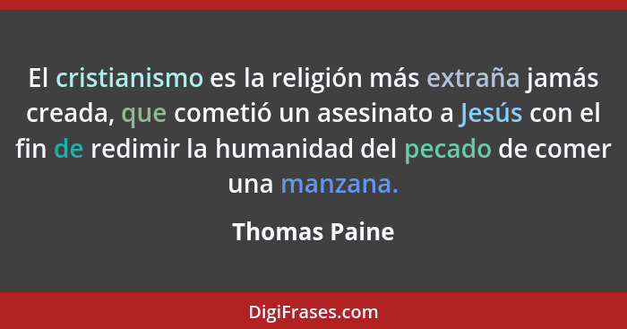 El cristianismo es la religión más extraña jamás creada, que cometió un asesinato a Jesús con el fin de redimir la humanidad del pecado... - Thomas Paine