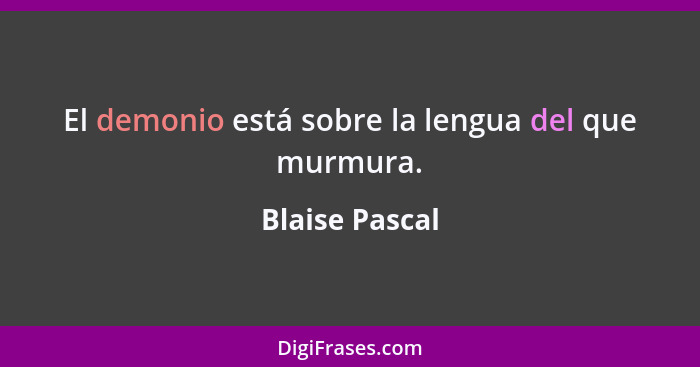 El demonio está sobre la lengua del que murmura.... - Blaise Pascal