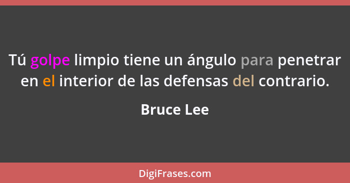 Tú golpe limpio tiene un ángulo para penetrar en el interior de las defensas del contrario.... - Bruce Lee