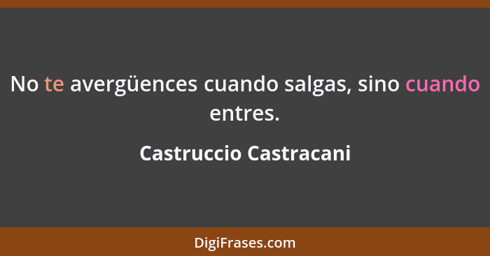 No te avergüences cuando salgas, sino cuando entres.... - Castruccio Castracani