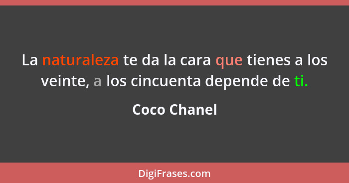 La naturaleza te da la cara que tienes a los veinte, a los cincuenta depende de ti.... - Coco Chanel