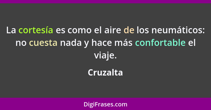 La cortesía es como el aire de los neumáticos: no cuesta nada y hace más confortable el viaje.... - Cruzalta