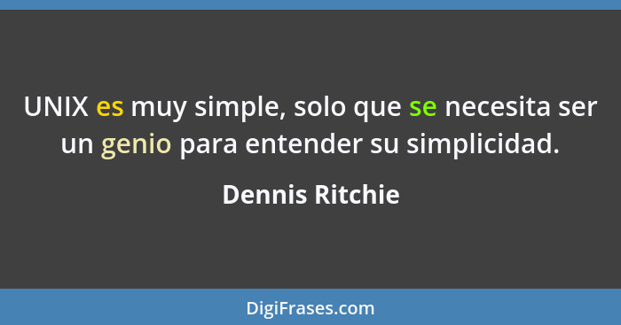 UNIX es muy simple, solo que se necesita ser un genio para entender su simplicidad.... - Dennis Ritchie