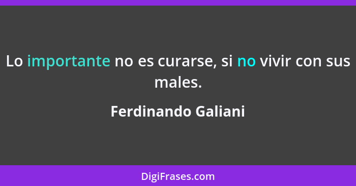 Lo importante no es curarse, si no vivir con sus males.... - Ferdinando Galiani