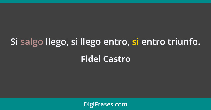 Si salgo llego, si llego entro, si entro triunfo.... - Fidel Castro