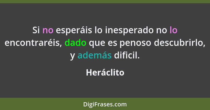 Si no esperáis lo inesperado no lo encontraréis, dado que es penoso descubrirlo, y además dificil.... - Heráclito