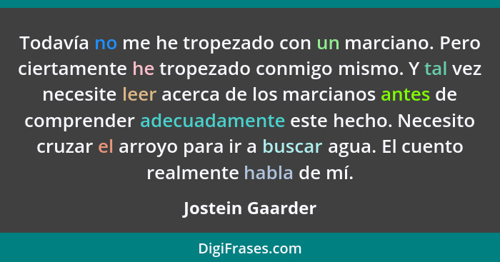 Todavía no me he tropezado con un marciano. Pero ciertamente he tropezado conmigo mismo. Y tal vez necesite leer acerca de los marci... - Jostein Gaarder