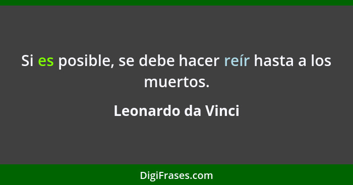 Si es posible, se debe hacer reír hasta a los muertos.... - Leonardo da Vinci