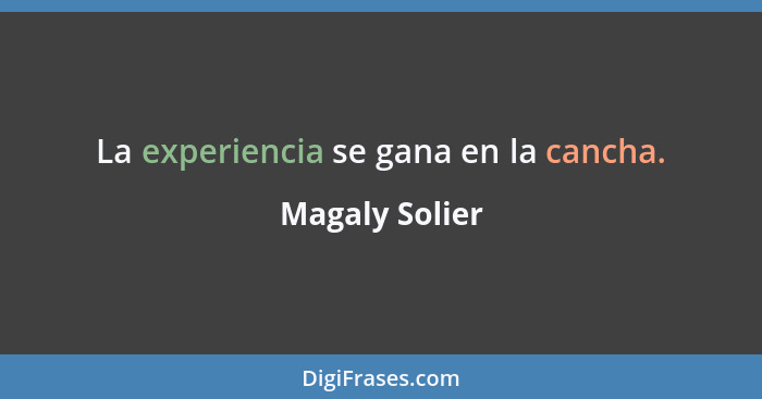 La experiencia se gana en la cancha.... - Magaly Solier