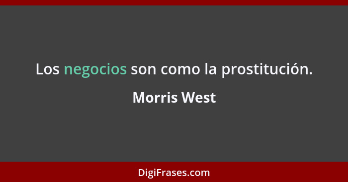Los negocios son como la prostitución.... - Morris West